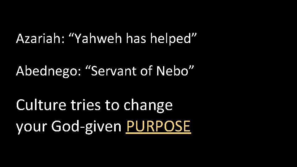 Azariah: “Yahweh has helped” Abednego: “Servant of Nebo” Culture tries to change your God-given