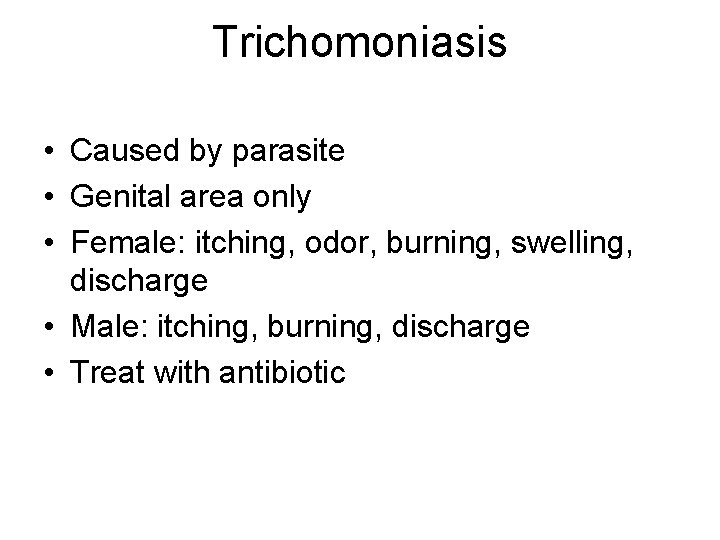 Trichomoniasis • Caused by parasite • Genital area only • Female: itching, odor, burning,