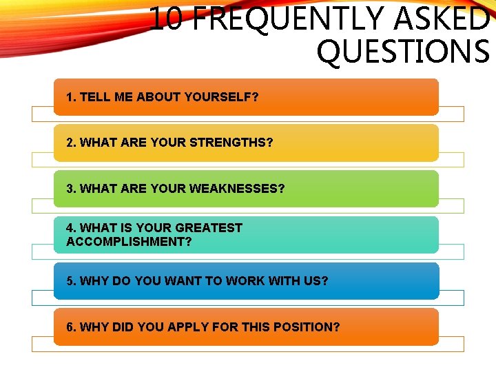 10 FREQUENTLY ASKED QUESTIONS 1. TELL ME ABOUT YOURSELF? 2. WHAT ARE YOUR STRENGTHS?