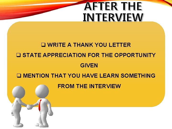 AFTER THE INTERVIEW q WRITE A THANK YOU LETTER q STATE APPRECIATION FOR THE