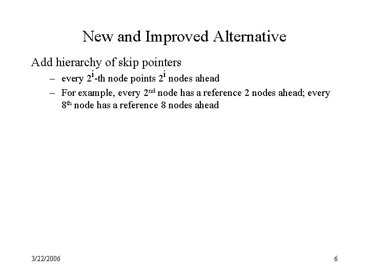 New and Improved Alternative Add hierarchy of skip pointers – every 2 i-th node