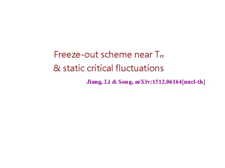 Freeze-out scheme near Tcr & static critical fluctuations Jiang, Li & Song, ar. Xiv: