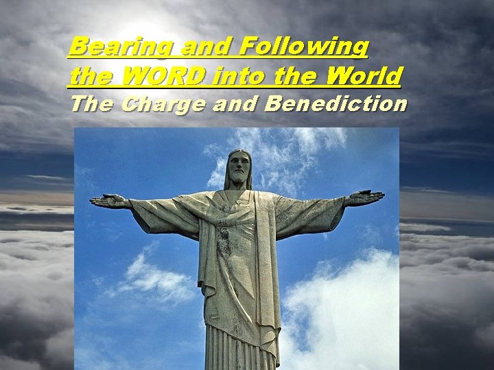 Bearing and Following the WORD into the World The Charge and Benediction 