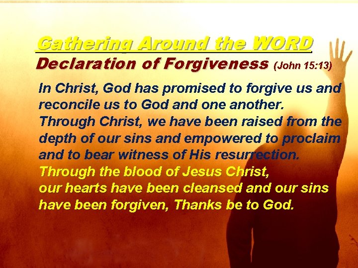 Gathering Around the WORD Declaration of Forgiveness (John 15: 13) In Christ, God has