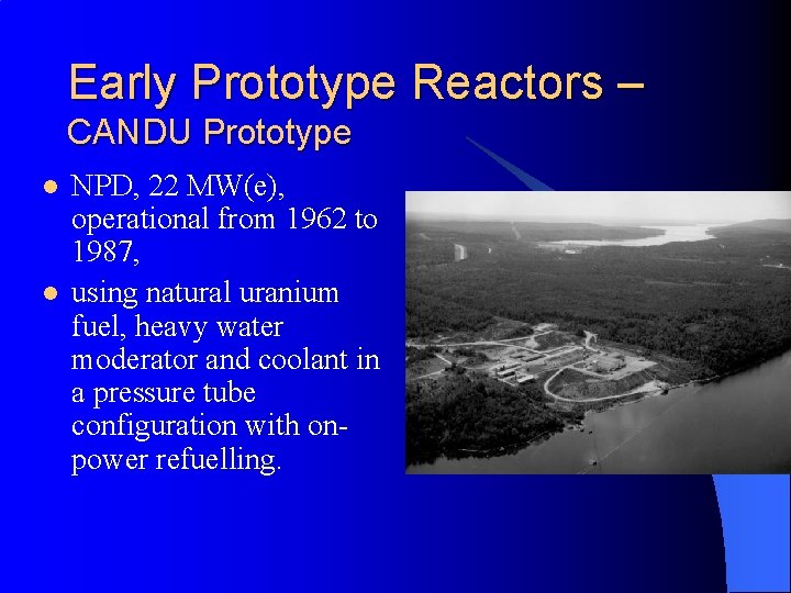 Early Prototype Reactors – CANDU Prototype l l NPD, 22 MW(e), operational from 1962