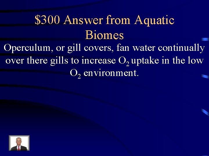 $300 Answer from Aquatic Biomes Operculum, or gill covers, fan water continually over there