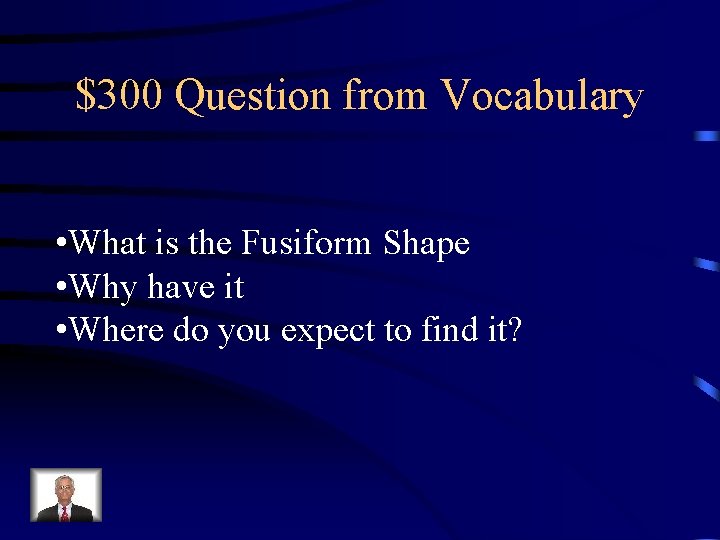 $300 Question from Vocabulary • What is the Fusiform Shape • Why have it
