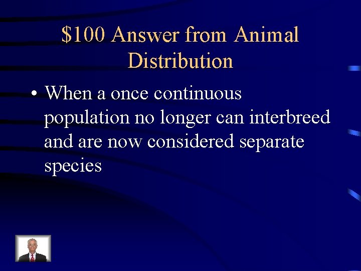 $100 Answer from Animal Distribution • When a once continuous population no longer can