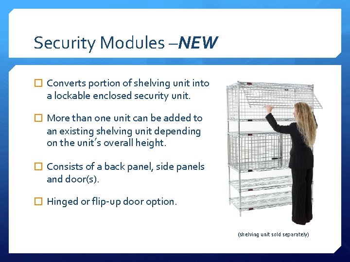 Security Modules –NEW � Converts portion of shelving unit into a lockable enclosed security