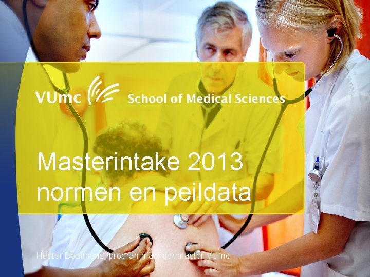 Masterintake 2013 normen en peildata Hester Daelmans, programmaleider master VUmc 