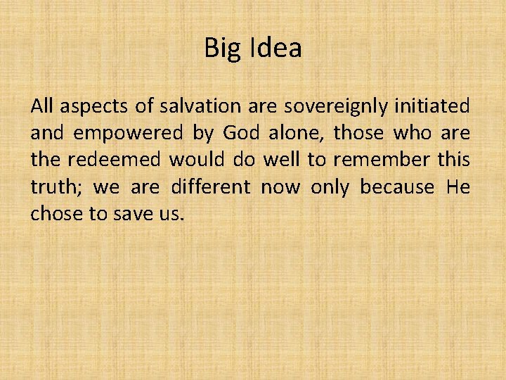 Big Idea All aspects of salvation are sovereignly initiated and empowered by God alone,