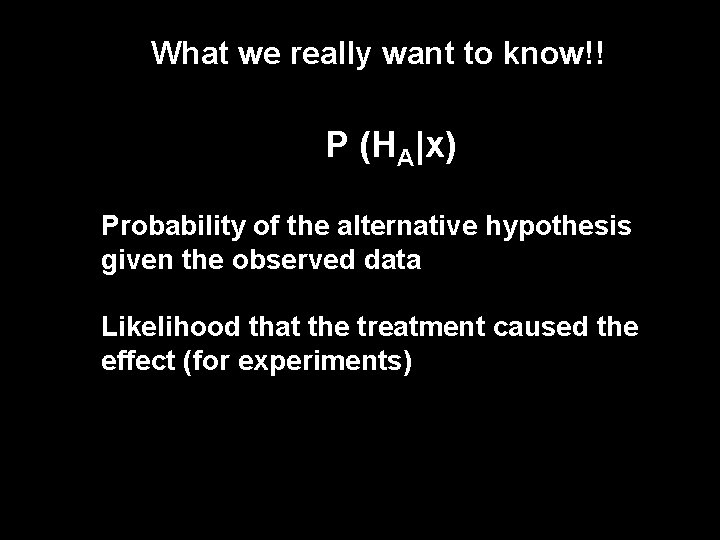 What we really want to know!! P (HA|x) Probability of the alternative hypothesis given