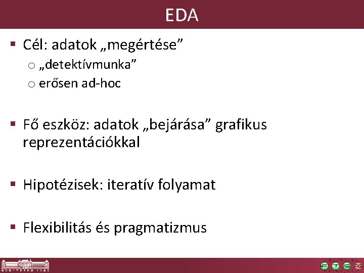 EDA § Cél: adatok „megértése” o „detektívmunka” o erősen ad-hoc § Fő eszköz: adatok