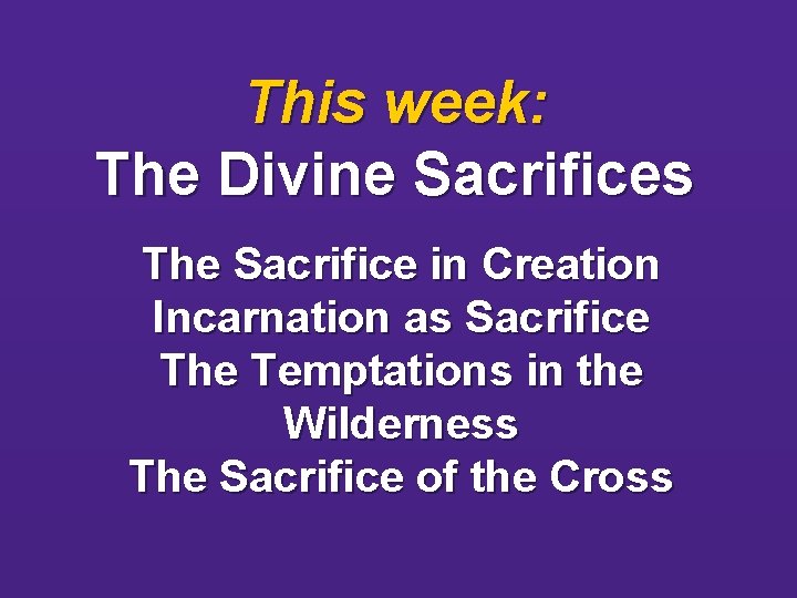 This week: The Divine Sacrifices The Sacrifice in Creation Incarnation as Sacrifice The Temptations