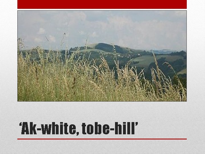 ‘Ak-white, tobe-hill’ 