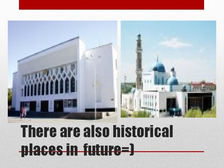 There also historical places in future=) 