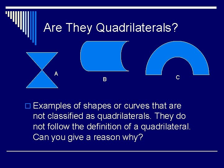 Are They Quadrilaterals? A B C o Examples of shapes or curves that are