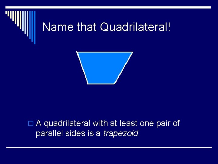 Name that Quadrilateral! o A quadrilateral with at least one pair of parallel sides