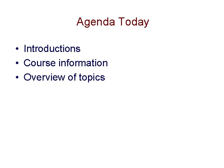 Agenda Today • Introductions • Course information • Overview of topics Agenda Today • Introductions • Course information • Overview of topics
