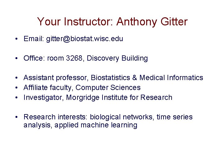 Your Instructor: Anthony Gitter • Email: gitter@biostat. wisc. edu • Office: room 3268, Discovery Your Instructor: Anthony Gitter • Email: gitter@biostat. wisc. edu • Office: room 3268, Discovery