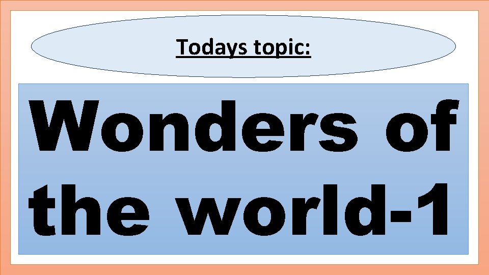 Todays topic: Wonders of the world-1 