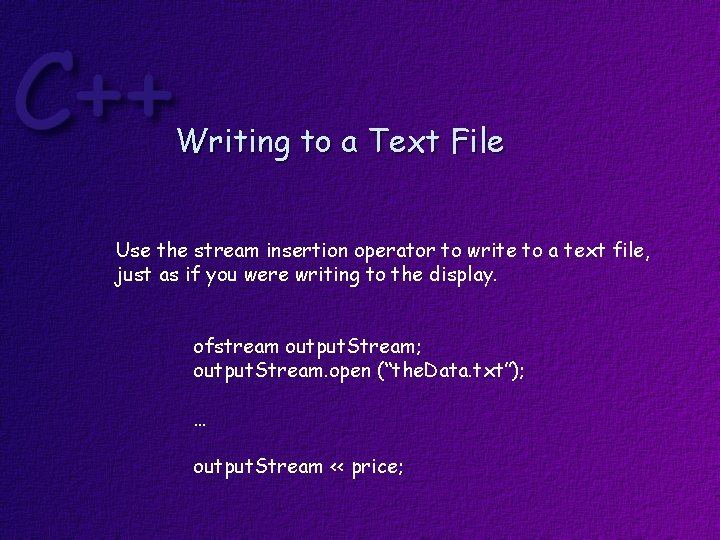 Writing to a Text File Use the stream insertion operator to write to a