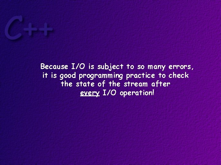 Because I/O is subject to so many errors, it is good programming practice to
