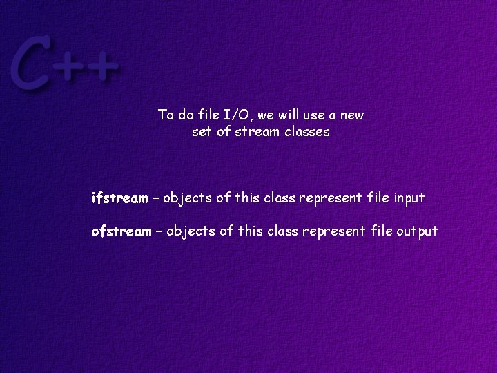 To do file I/O, we will use a new set of stream classes ifstream