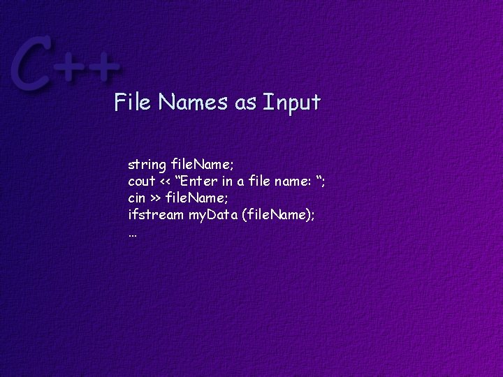 File Names as Input string file. Name; cout << “Enter in a file name: