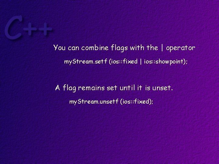 You can combine flags with the | operator my. Stream. setf (ios: : fixed