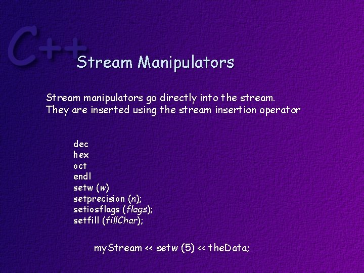 Stream Manipulators Stream manipulators go directly into the stream. They are inserted using the