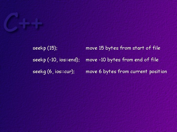 seekp (15); move 15 bytes from start of file seekp (-10, ios: : end);