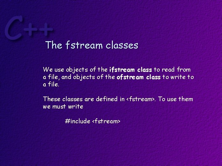 The fstream classes We use objects of the ifstream class to read from a