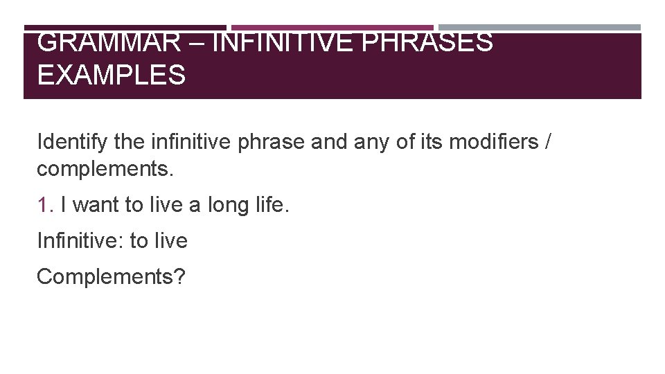 GRAMMAR – INFINITIVE PHRASES EXAMPLES Identify the infinitive phrase and any of its modifiers