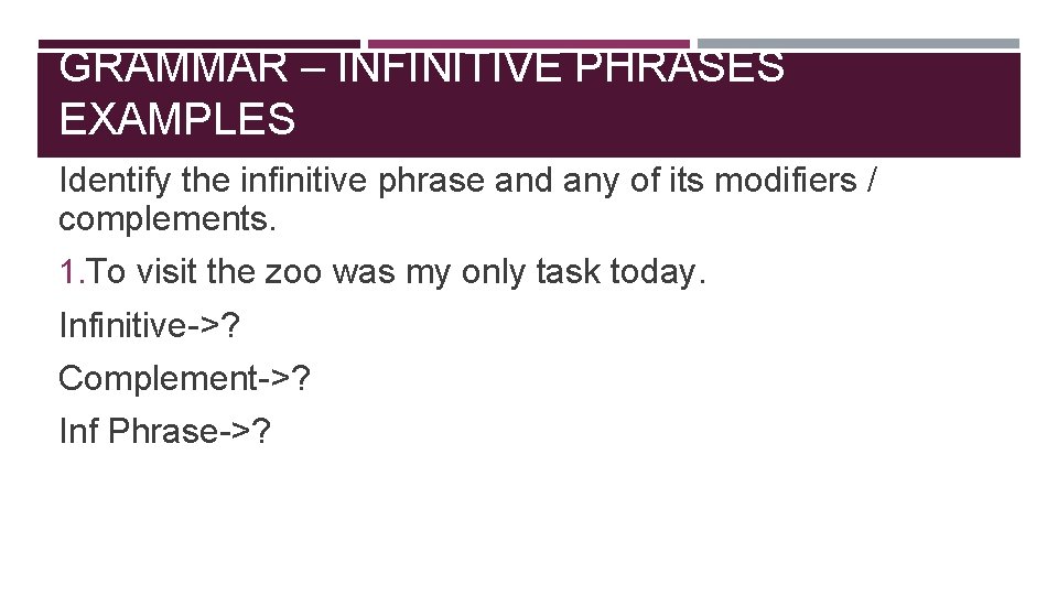 GRAMMAR – INFINITIVE PHRASES EXAMPLES Identify the infinitive phrase and any of its modifiers