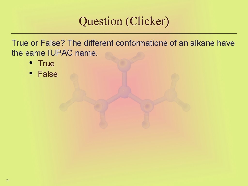 Question (Clicker) True or False? The different conformations of an alkane have the same