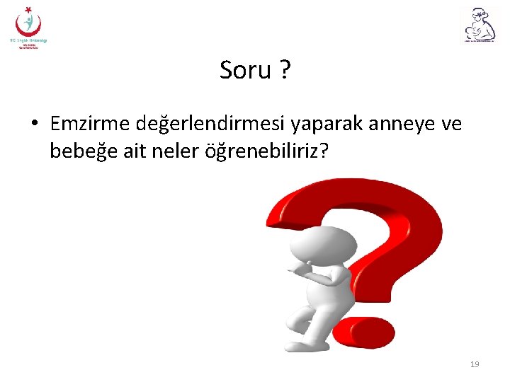 Soru ? • Emzirme değerlendirmesi yaparak anneye ve bebeğe ait neler öğrenebiliriz? 19 