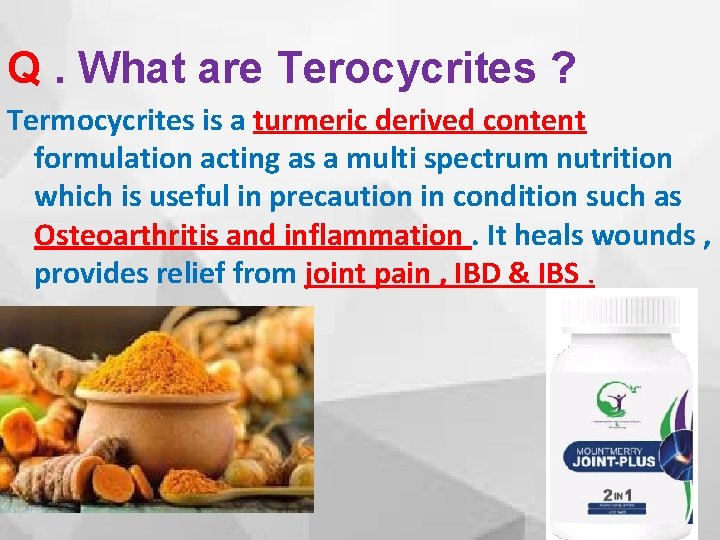 Q. What are Terocycrites ? Termocycrites is a turmeric derived content formulation acting as