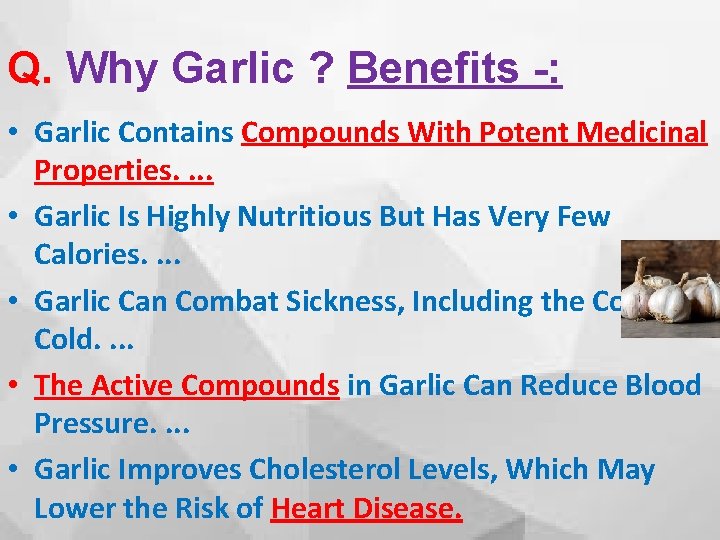 Q. Why Garlic ? Benefits -: • Garlic Contains Compounds With Potent Medicinal Properties.