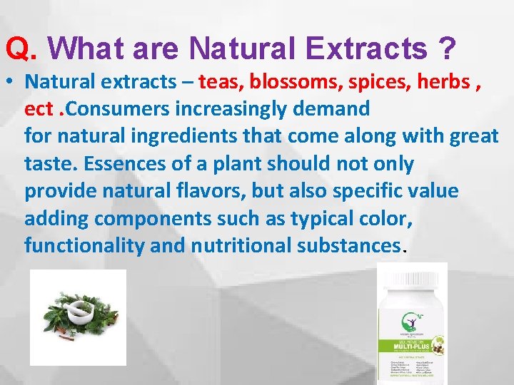 Q. What are Natural Extracts ? • Natural extracts – teas, blossoms, spices, herbs