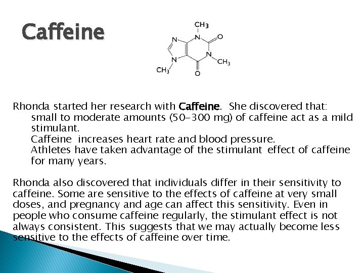 Caffeine Rhonda started her research with Caffeine. She discovered that: small to moderate amounts