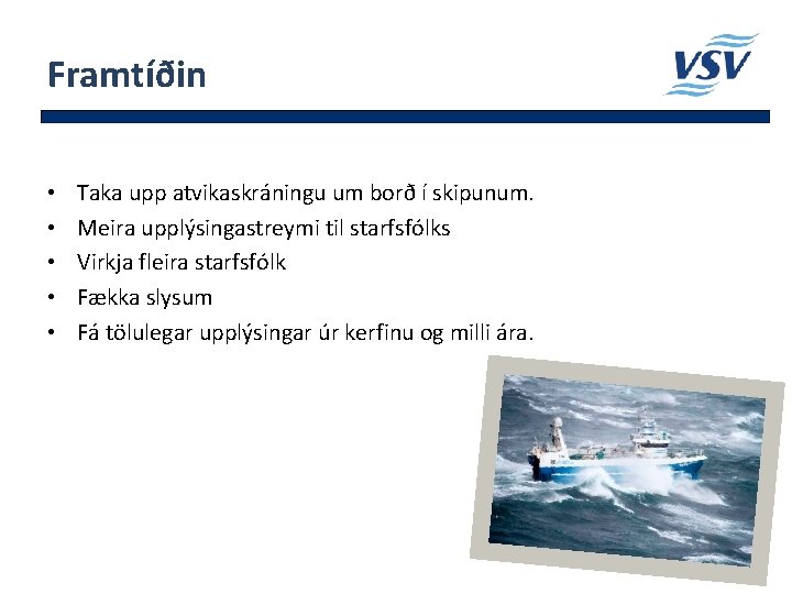 Framtíðin • • • Taka upp atvikaskráningu um borð í skipunum. Meira upplýsingastreymi til