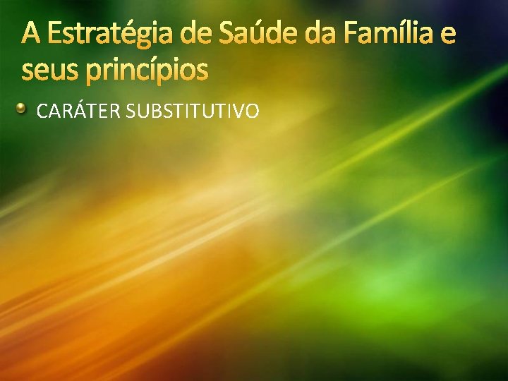 A Estratégia de Saúde da Família e seus princípios CARÁTER SUBSTITUTIVO 