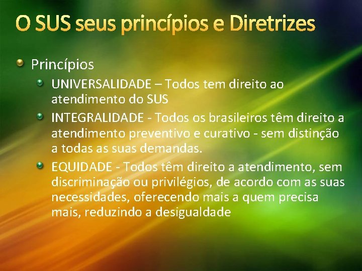 O SUS seus princípios e Diretrizes Princípios UNIVERSALIDADE – Todos tem direito ao atendimento