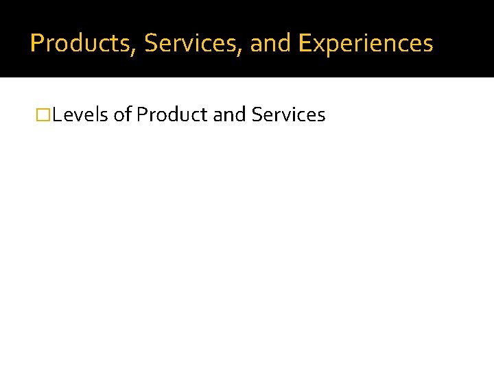 Products, Services, and Experiences �Levels of Product and Services 