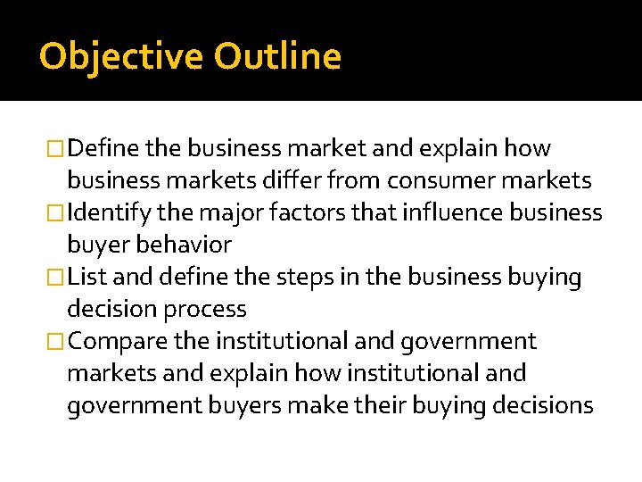 Objective Outline �Define the business market and explain how business markets differ from consumer