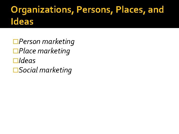 Organizations, Persons, Places, and Ideas �Person marketing �Place marketing �Ideas �Social marketing 