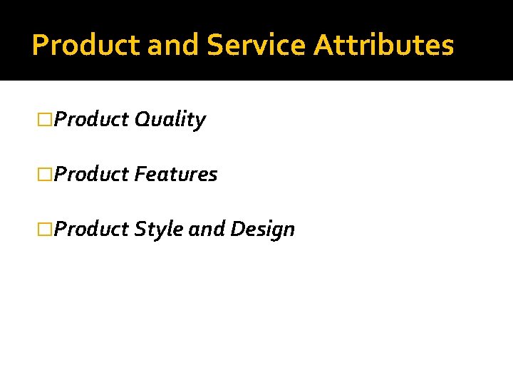 Product and Service Attributes �Product Quality �Product Features �Product Style and Design 