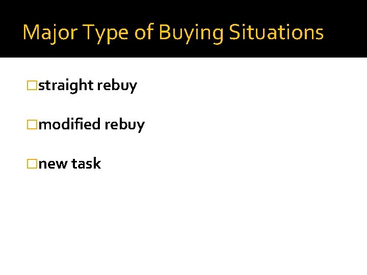 Major Type of Buying Situations �straight rebuy �modified rebuy �new task 
