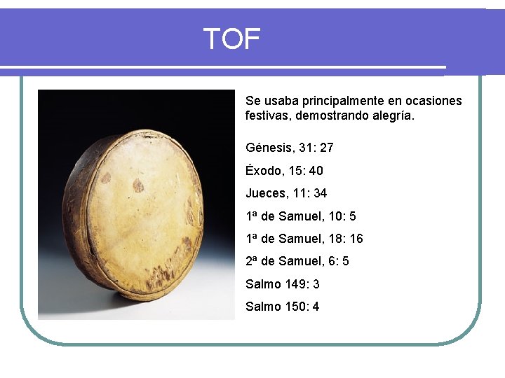 TOF Se usaba principalmente en ocasiones festivas, demostrando alegría. Génesis, 31: 27 Éxodo, 15: